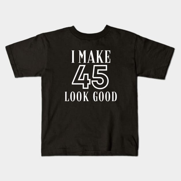 I Make 45 Look Good Kids T-Shirt by twentysevendstudio